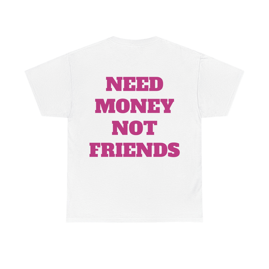 NEED MONEY NOT FRIENDS UNISEX T-shirt 